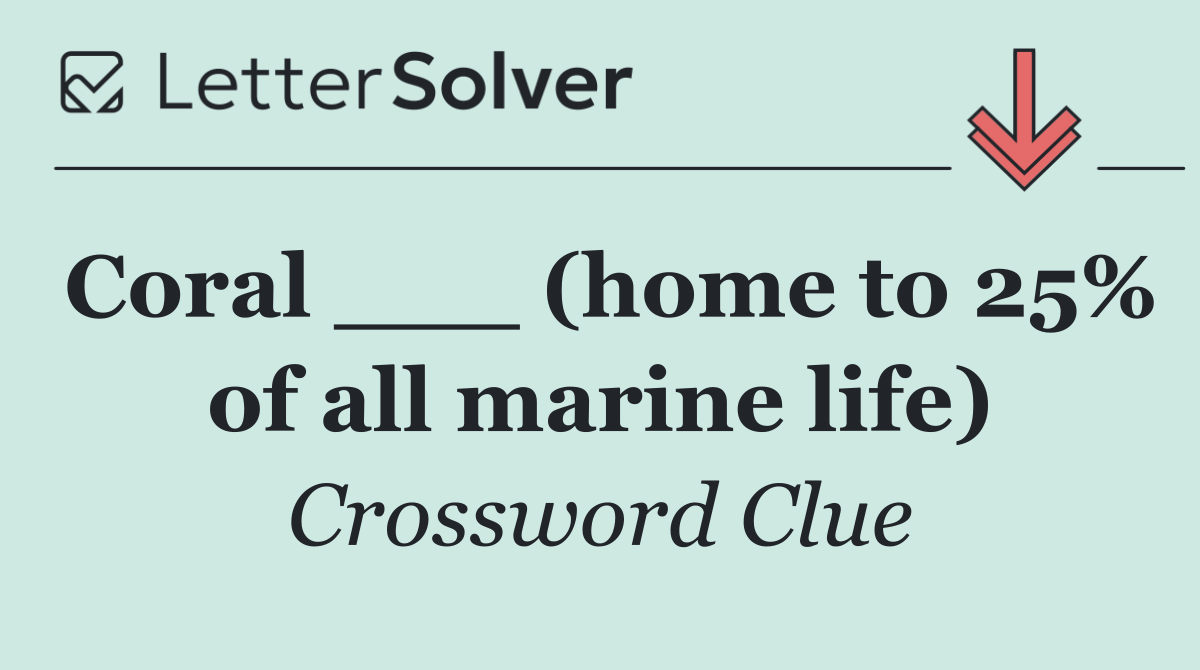 Coral ___ (home to 25% of all marine life)