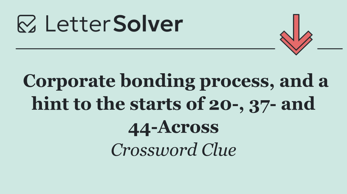 Corporate bonding process, and a hint to the starts of 20 , 37  and 44 Across