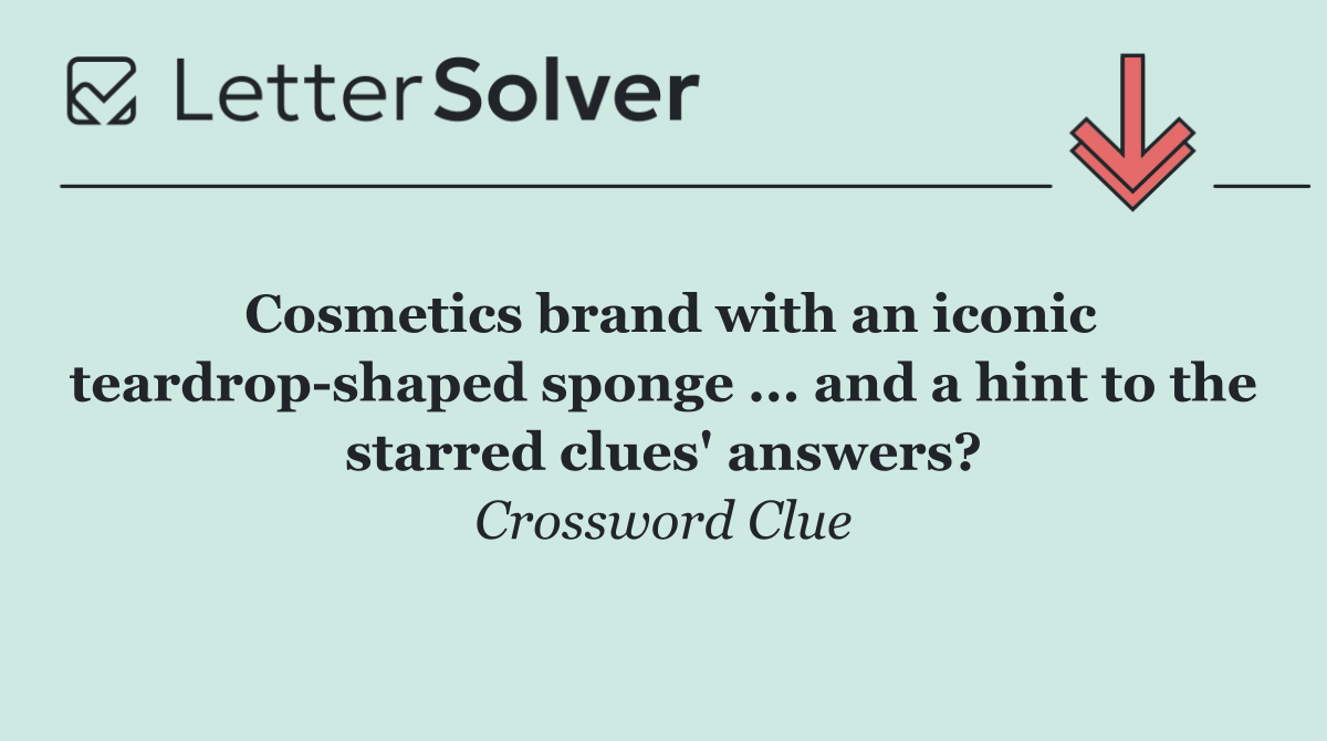 Cosmetics brand with an iconic teardrop shaped sponge ... and a hint to the starred clues' answers?