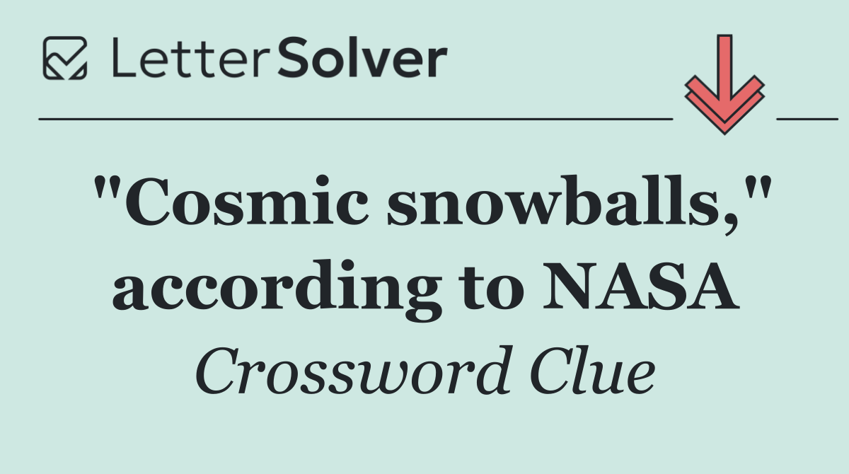 "Cosmic snowballs," according to NASA