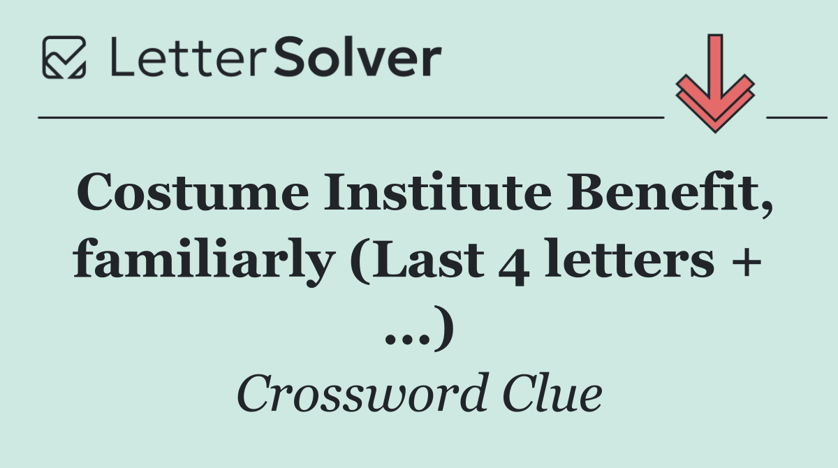 Costume Institute Benefit, familiarly (Last 4 letters + ...)