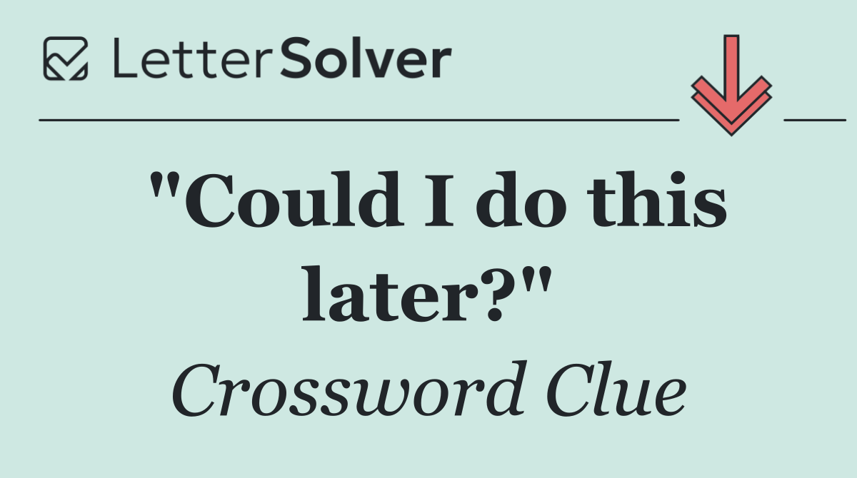 "Could I do this later?"