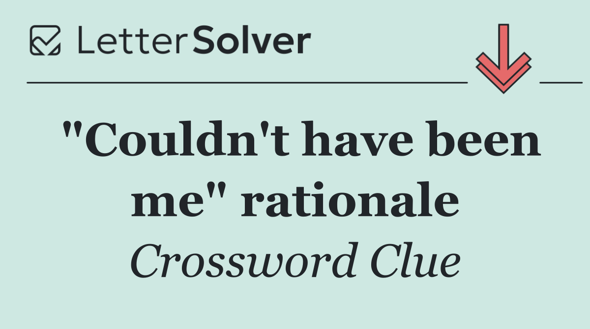 "Couldn't have been me" rationale