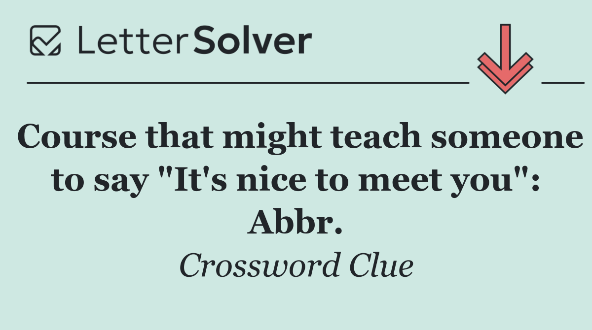 Course that might teach someone to say "It's nice to meet you": Abbr.