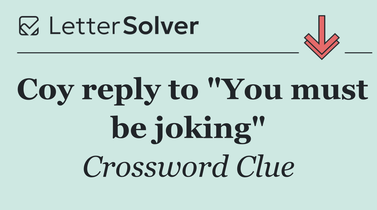 Coy reply to "You must be joking"