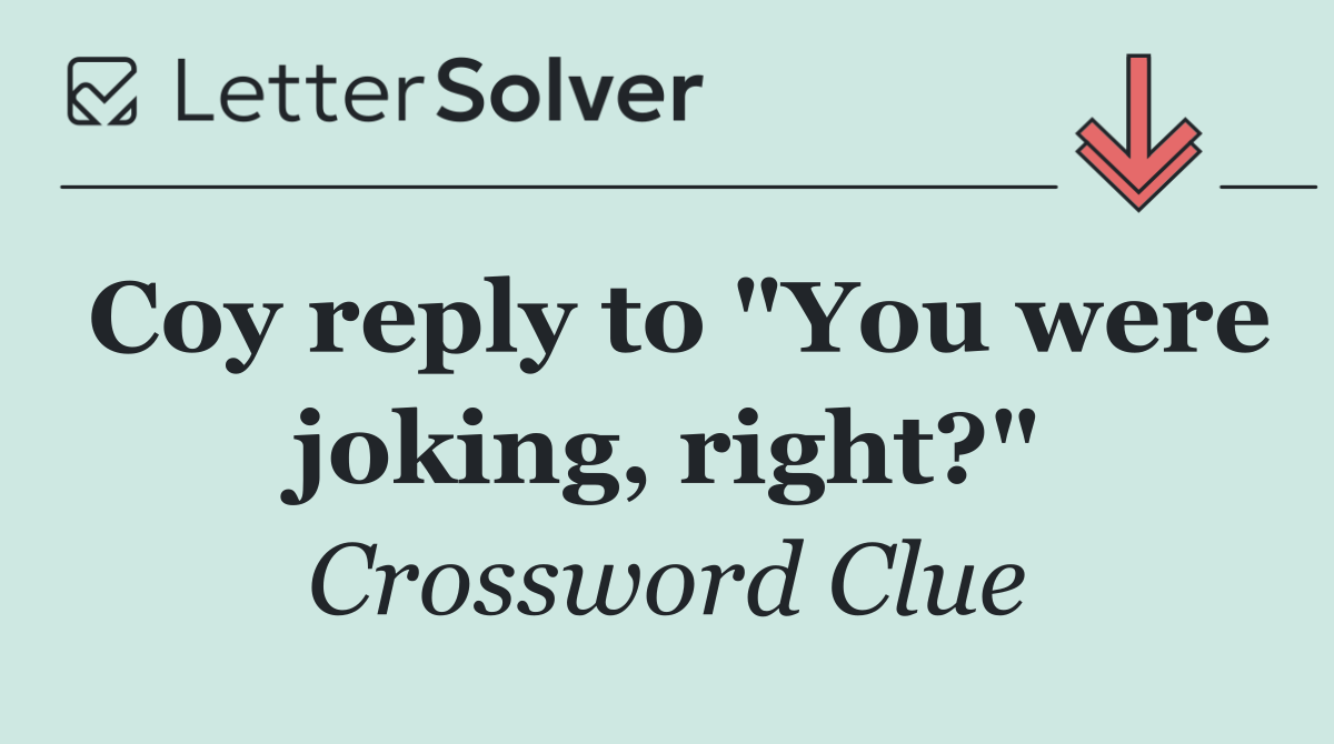 Coy reply to "You were joking, right?"