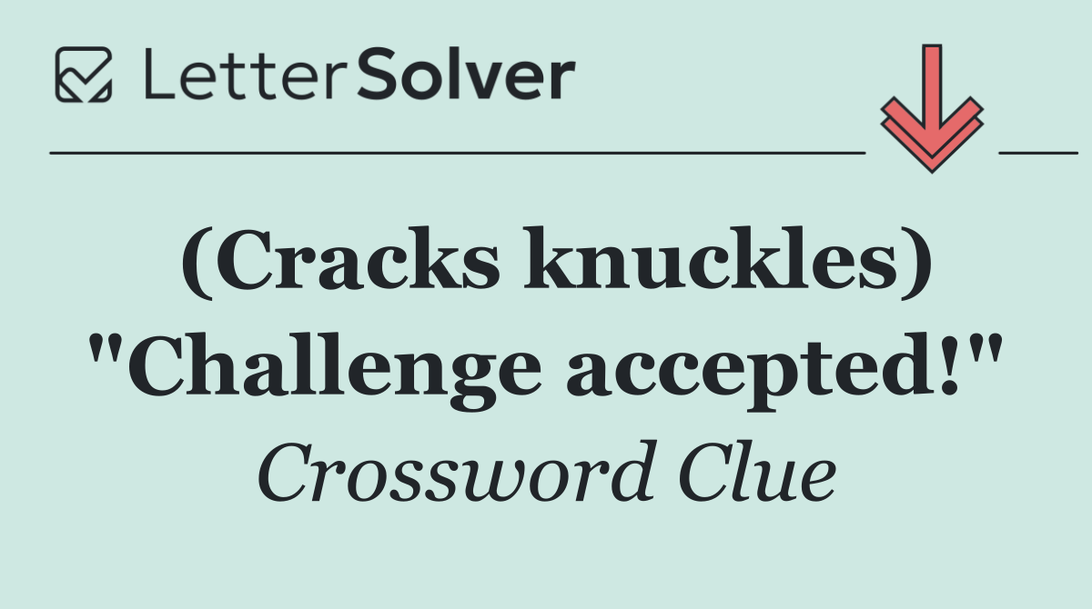 (Cracks knuckles) "Challenge accepted!"