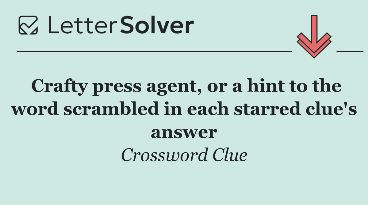 Crafty press agent, or a hint to the word scrambled in each starred clue's answer