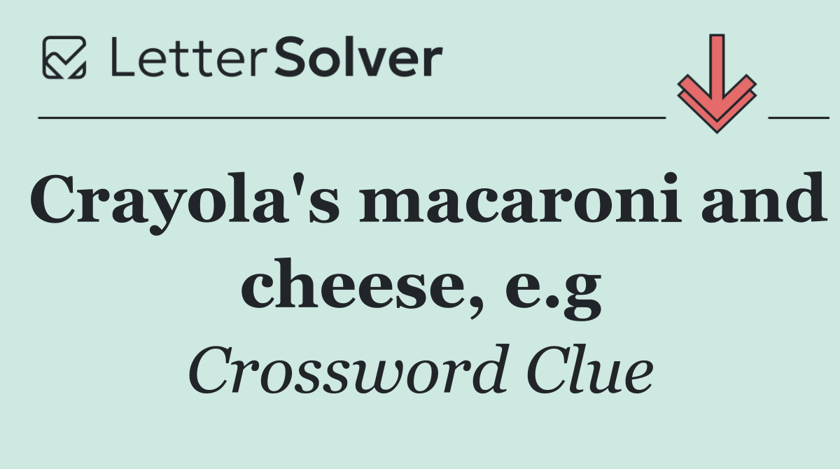 Crayola's macaroni and cheese, e.g