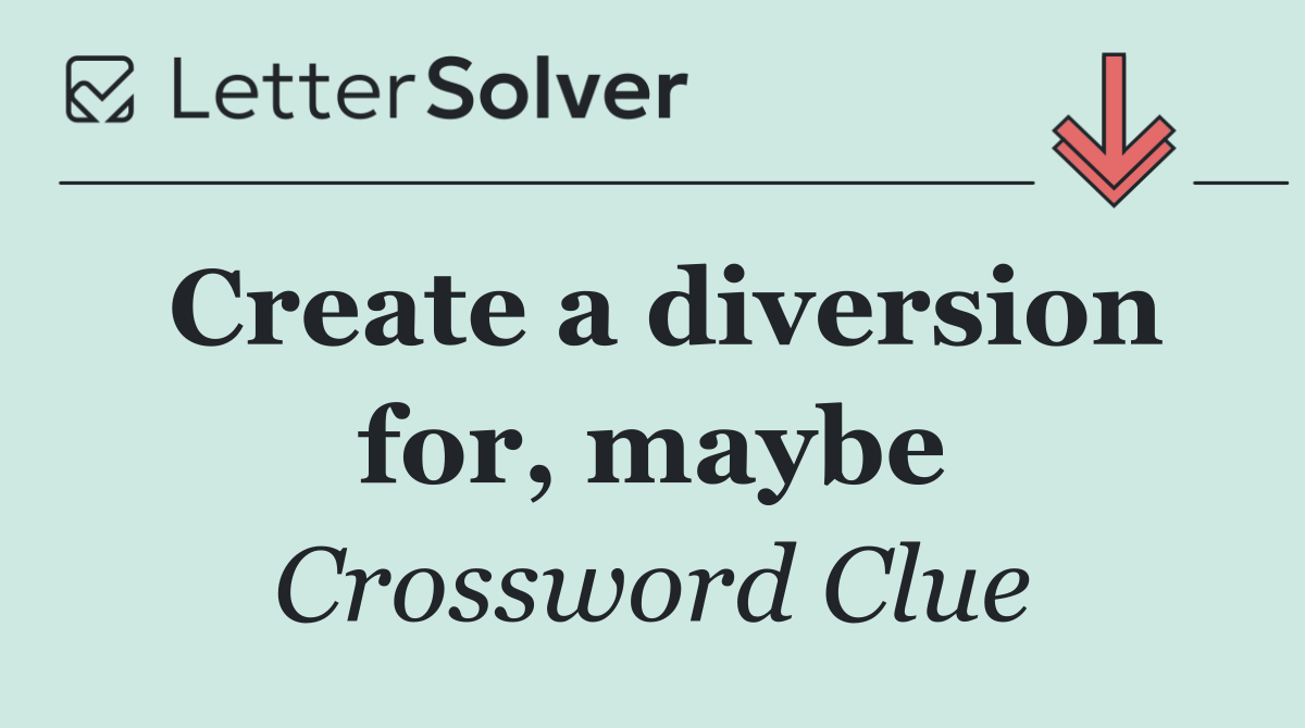 Create a diversion for, maybe