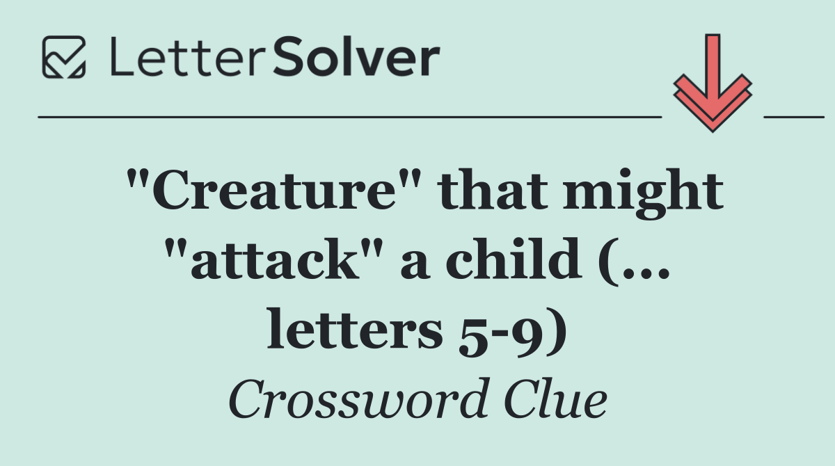 "Creature" that might "attack" a child (... letters 5 9)