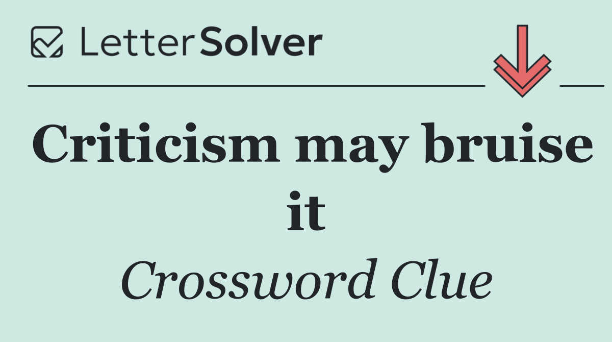 Criticism may bruise it
