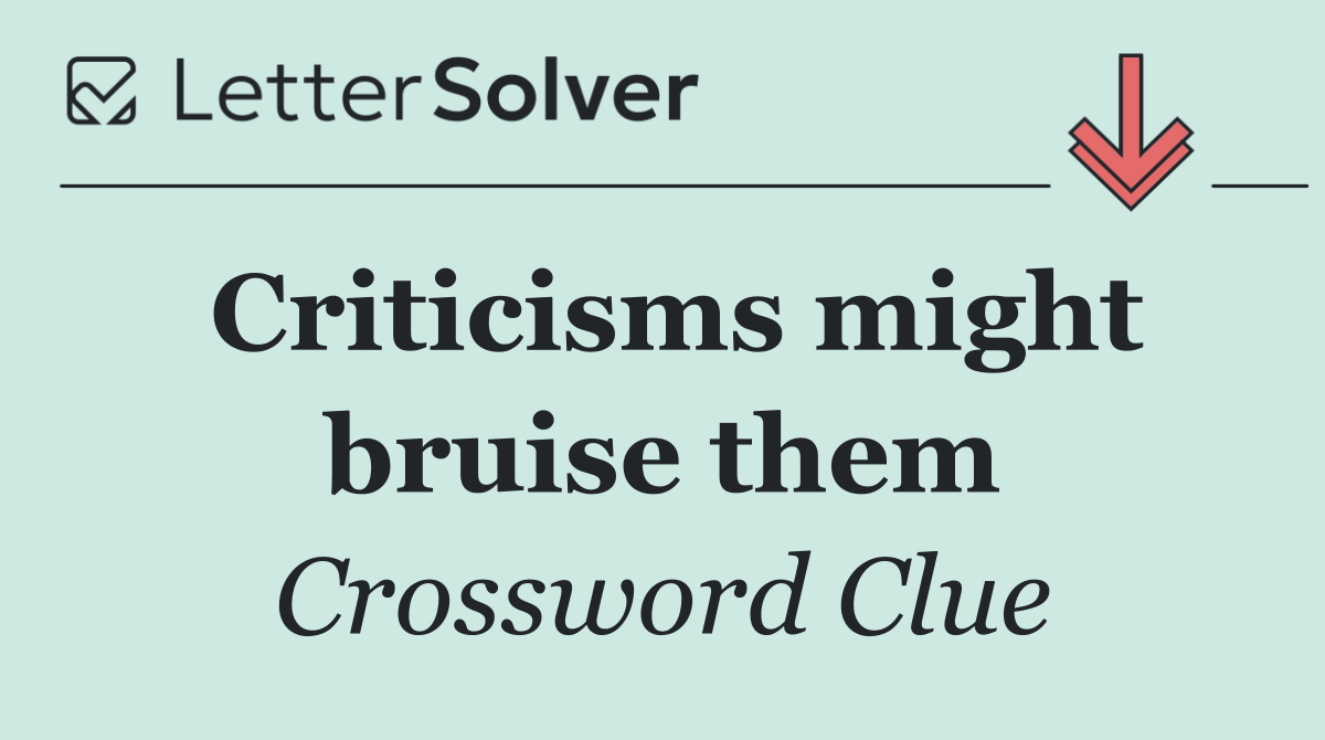 Criticisms might bruise them