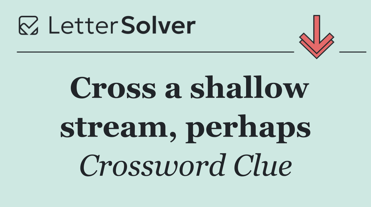 Cross a shallow stream, perhaps