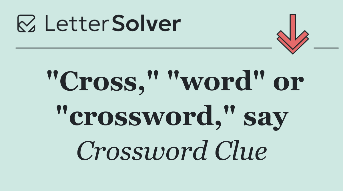 "Cross," "word" or "crossword," say