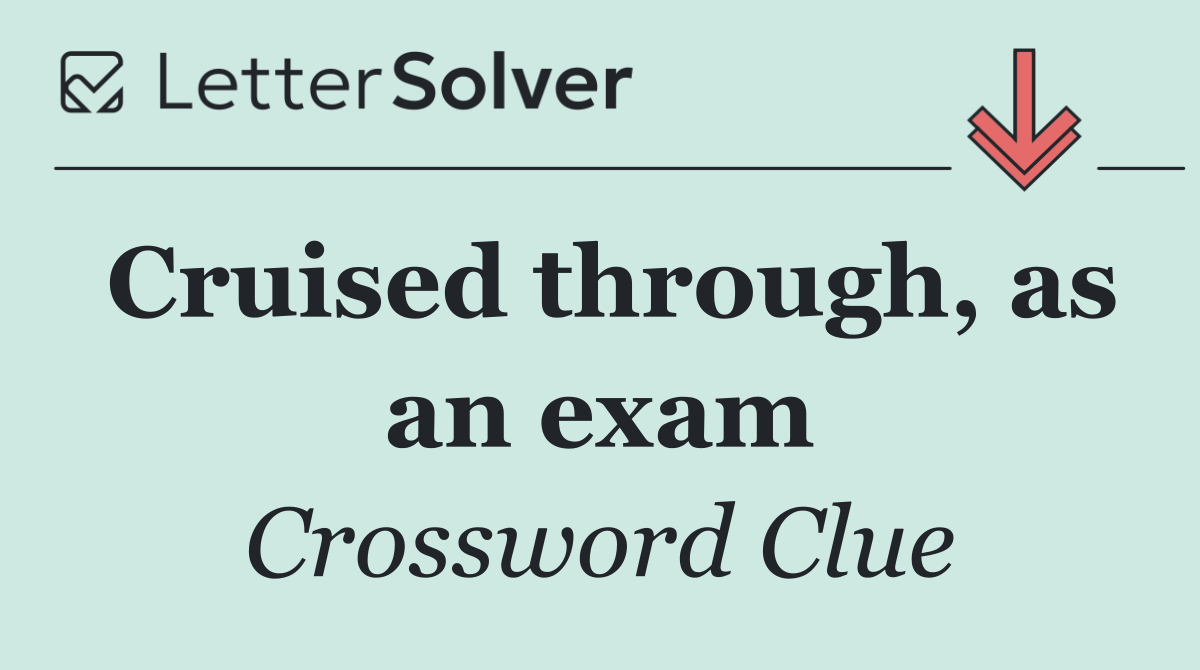 Cruised through, as an exam