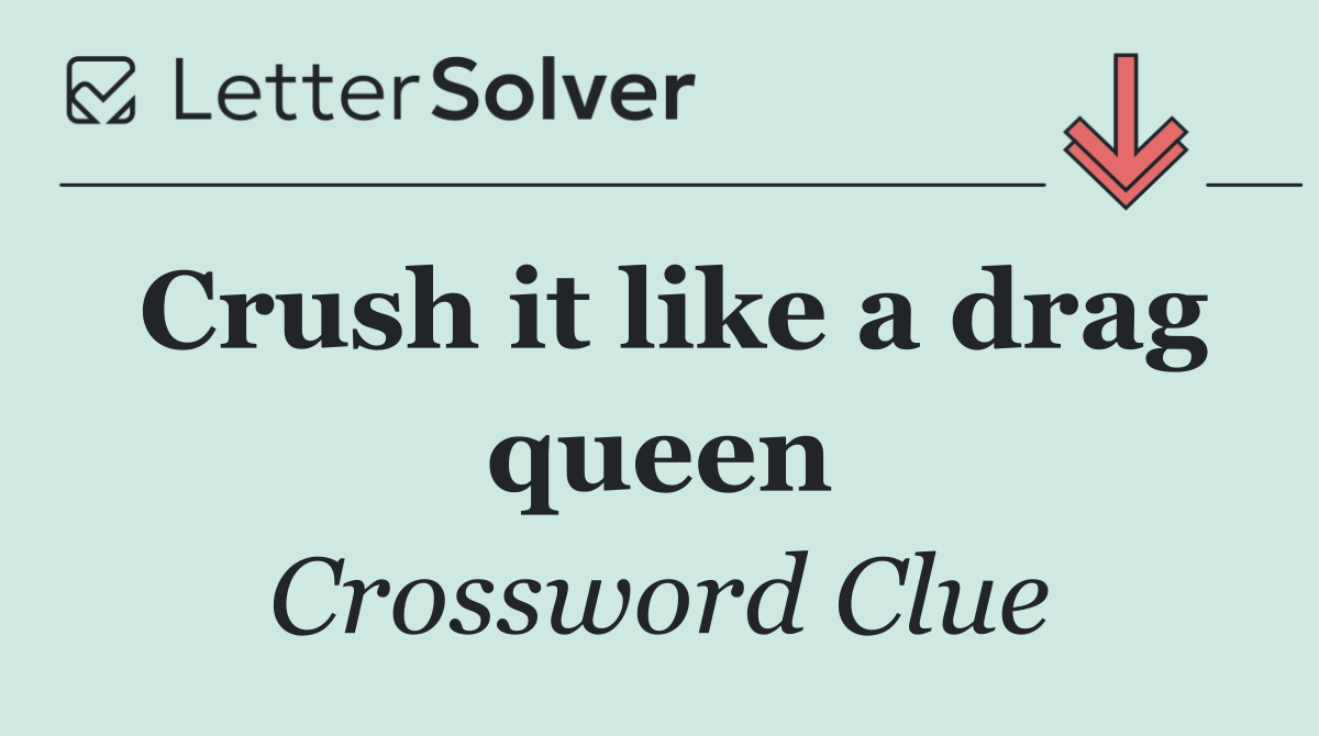 Crush it like a drag queen