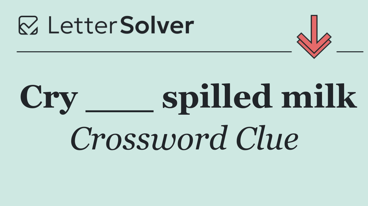 Cry ___ spilled milk