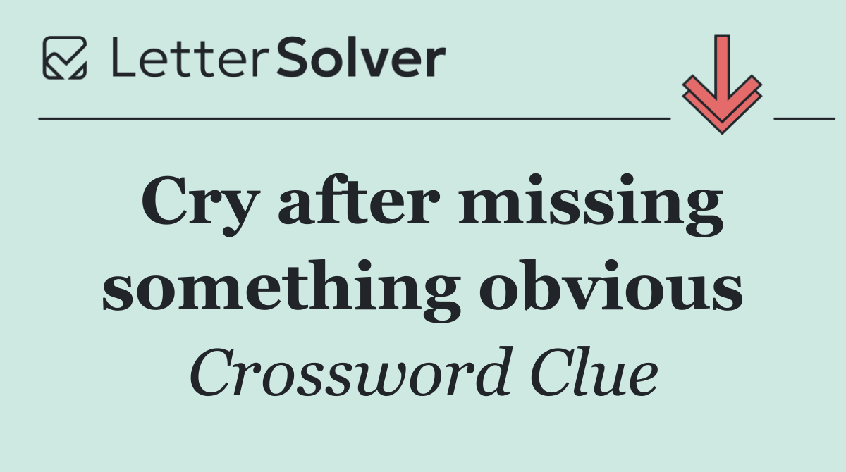 Cry after missing something obvious