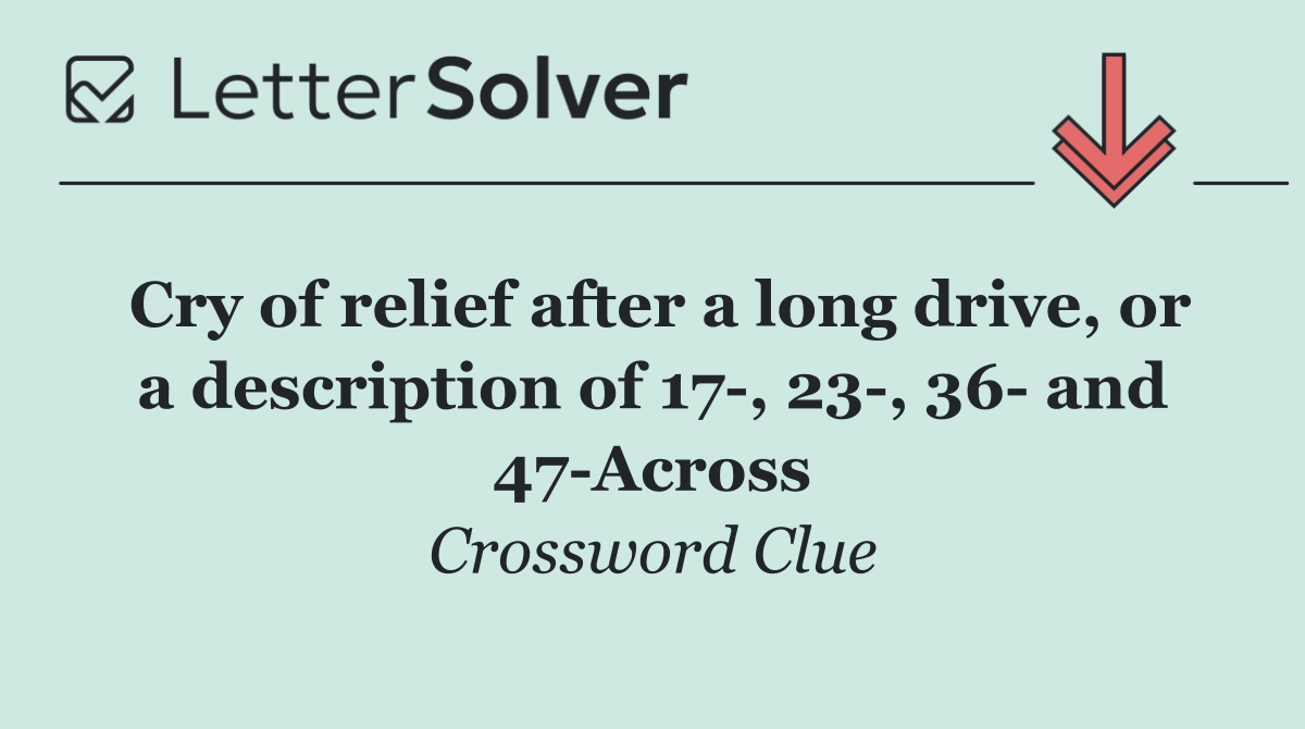 Cry of relief after a long drive, or a description of 17 , 23 , 36  and 47 Across