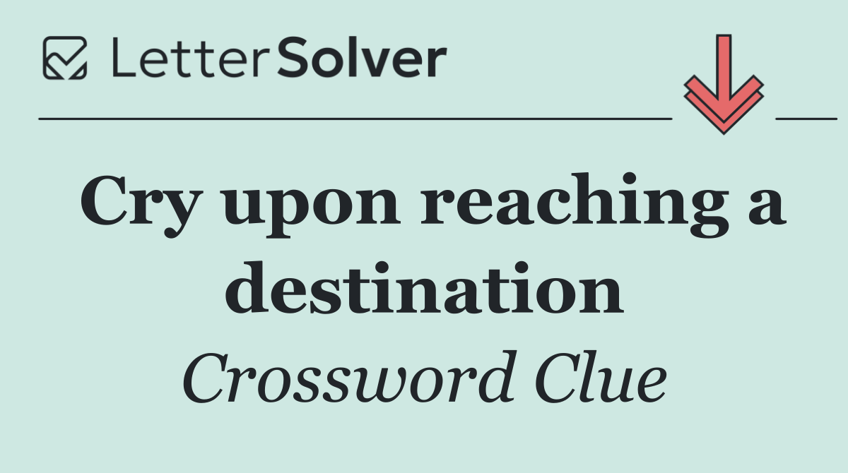 Cry upon reaching a destination