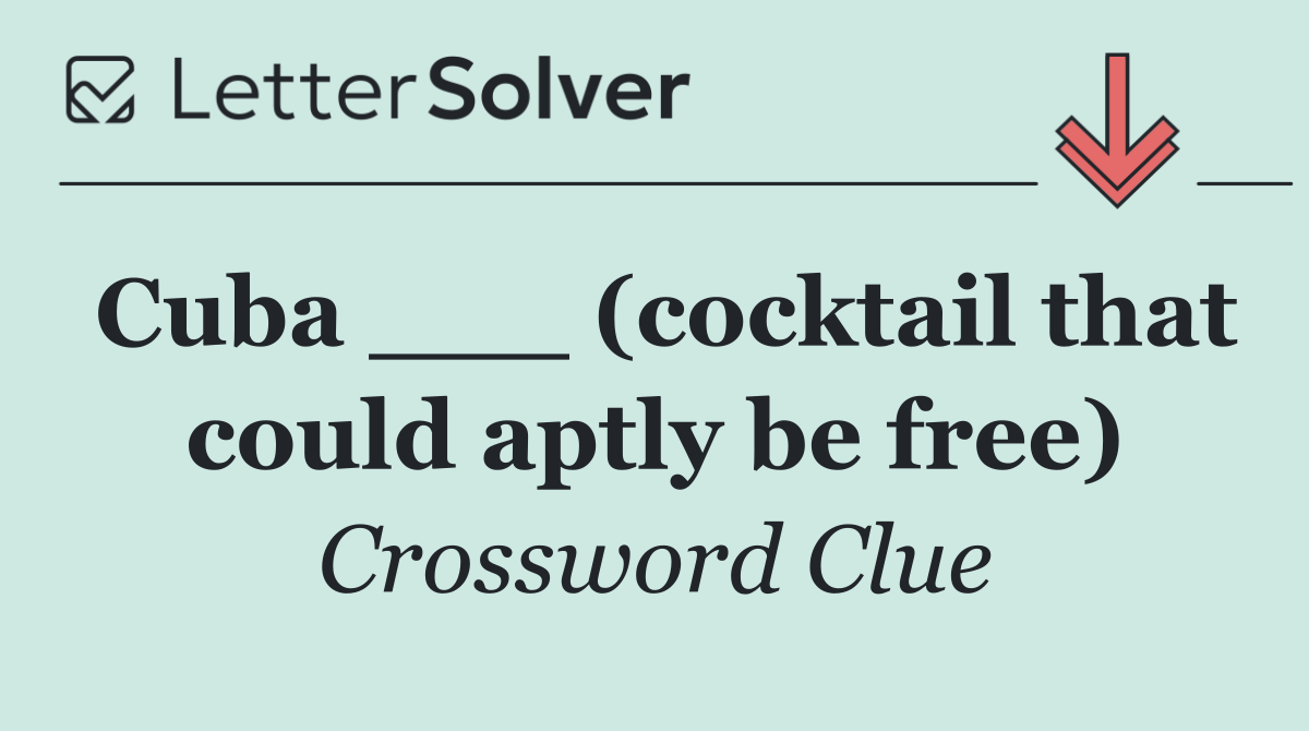 Cuba ___ (cocktail that could aptly be free)