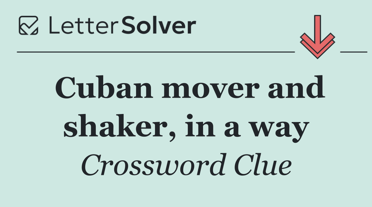 Cuban mover and shaker, in a way