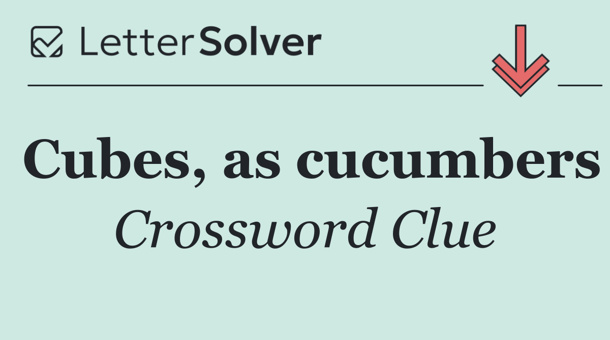 Cubes, as cucumbers