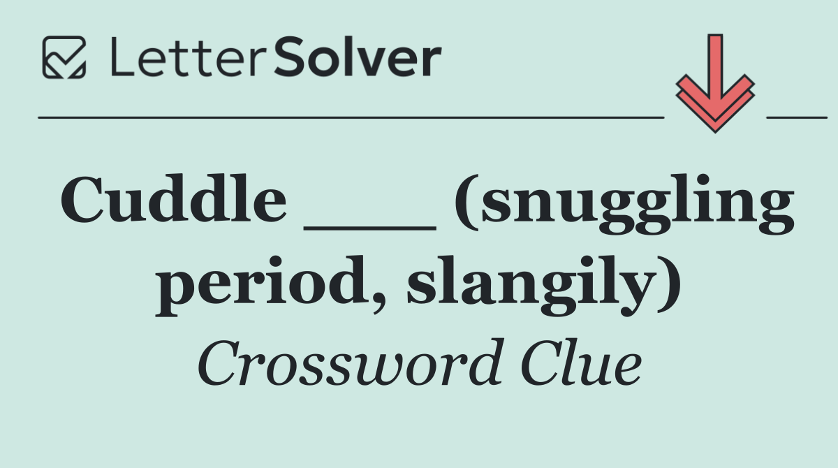 Cuddle ___ (snuggling period, slangily)