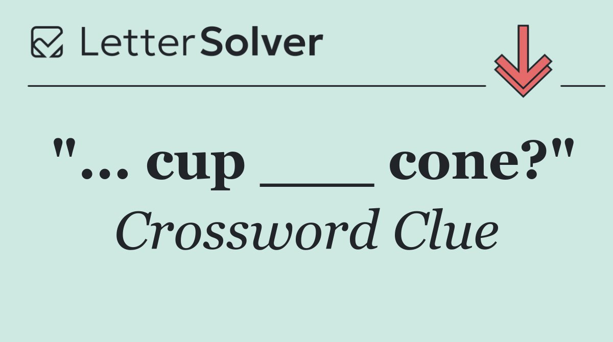 "... cup ___ cone?"