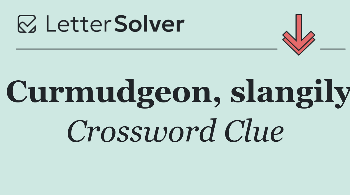 Curmudgeon, slangily