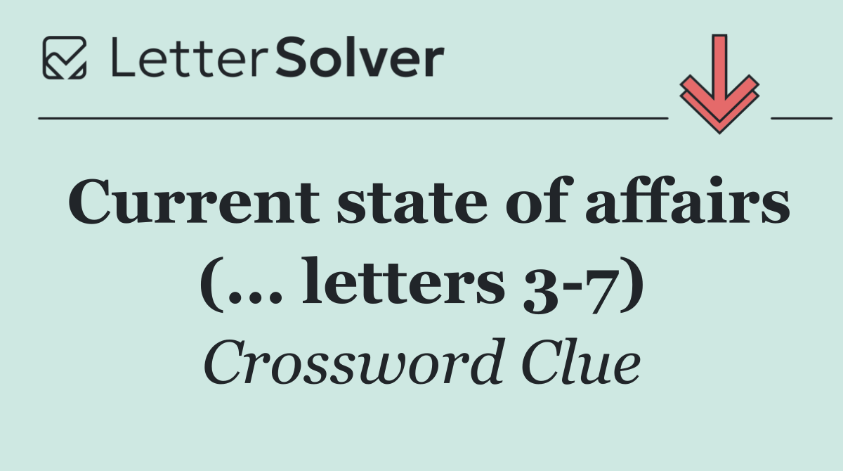 Current state of affairs (... letters 3 7)