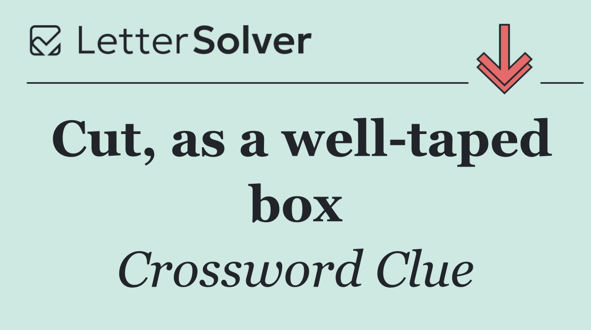 Cut, as a well taped box