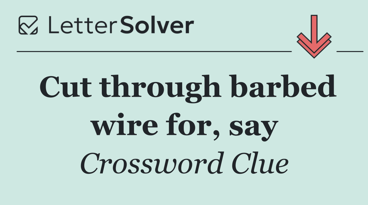 Cut through barbed wire for, say