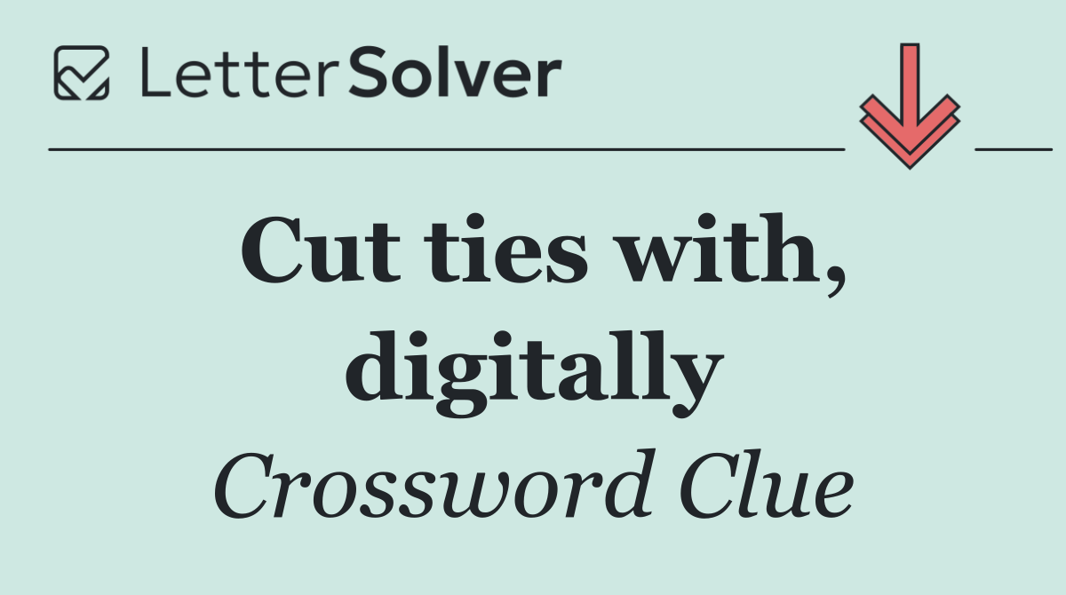 Cut ties with, digitally