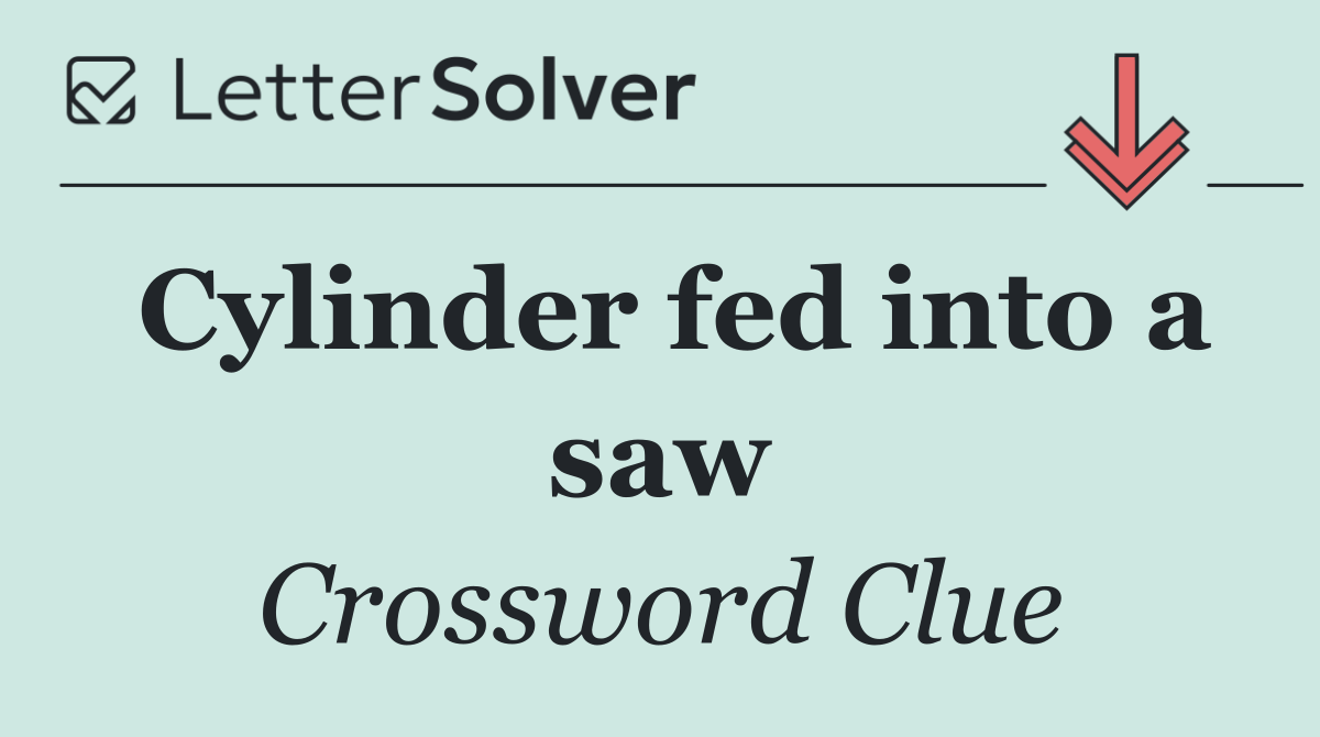 Cylinder fed into a saw