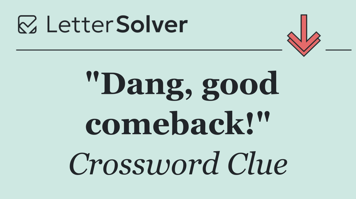 "Dang, good comeback!"