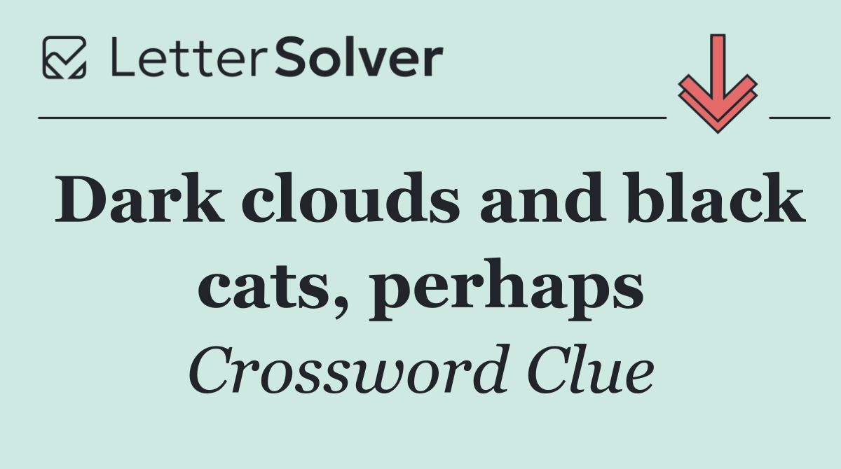 Dark clouds and black cats, perhaps