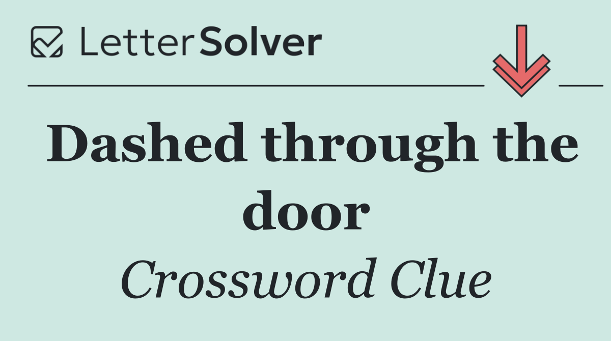 Dashed through the door