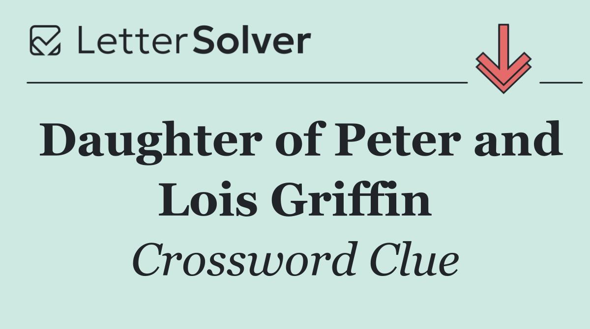 Daughter of Peter and Lois Griffin