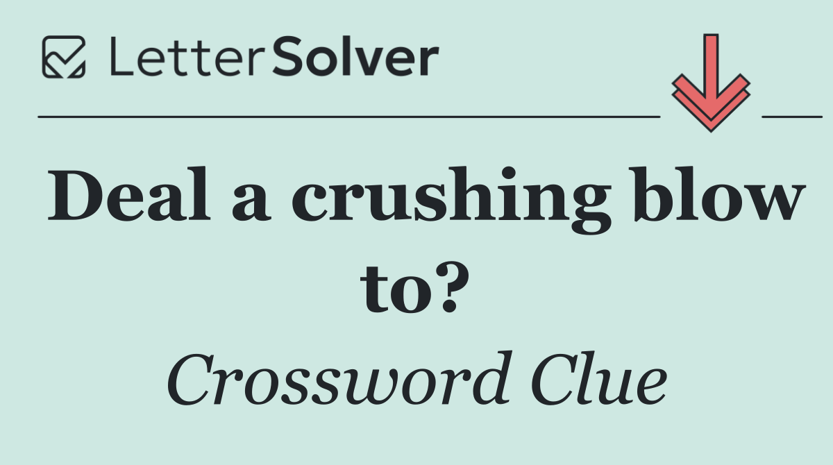 Deal a crushing blow to?