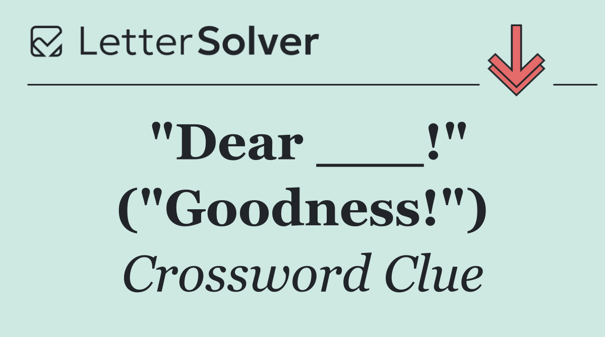 "Dear ___!" ("Goodness!")