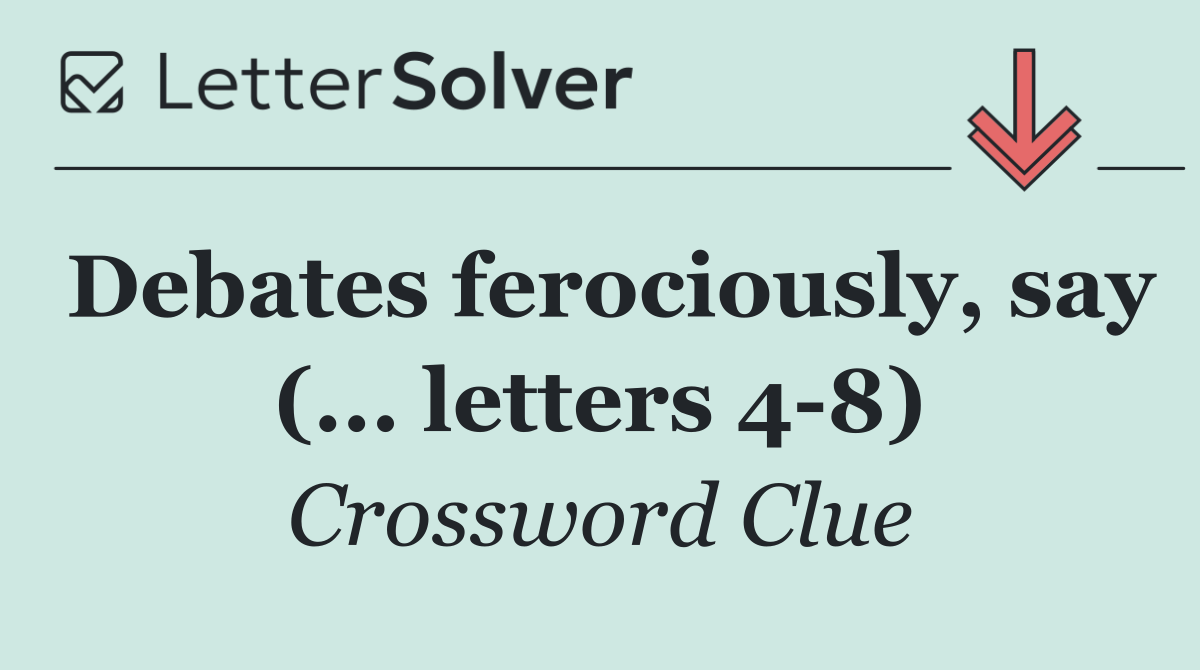 Debates ferociously, say (... letters 4 8)