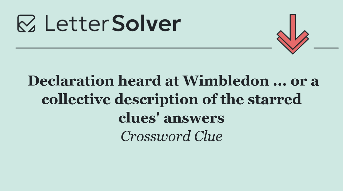 Declaration heard at Wimbledon ... or a collective description of the starred clues' answers