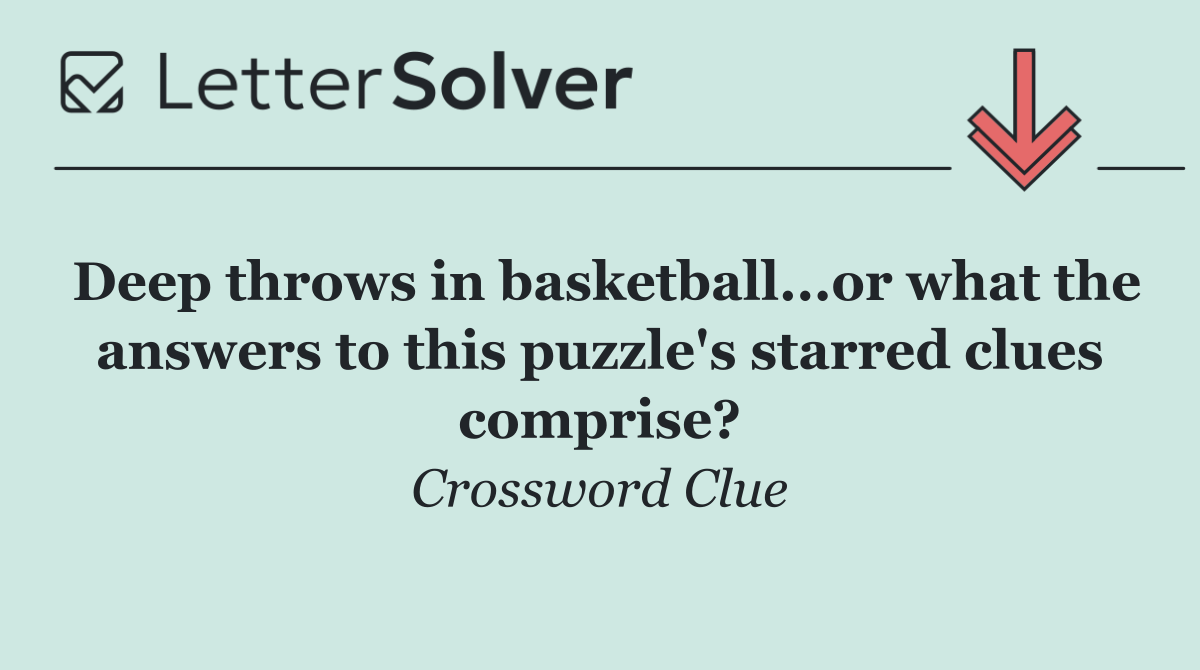 Deep throws in basketball...or what the answers to this puzzle's starred clues comprise?