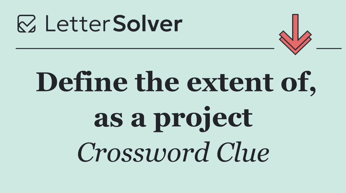 Define the extent of, as a project