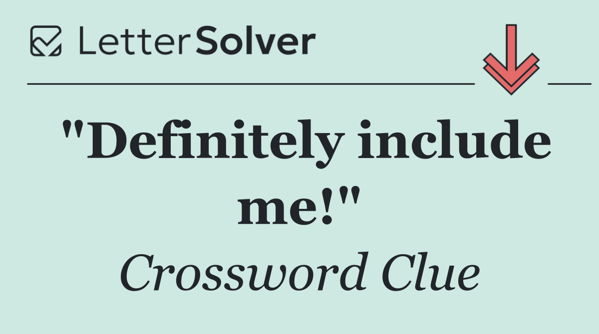 "Definitely include me!"