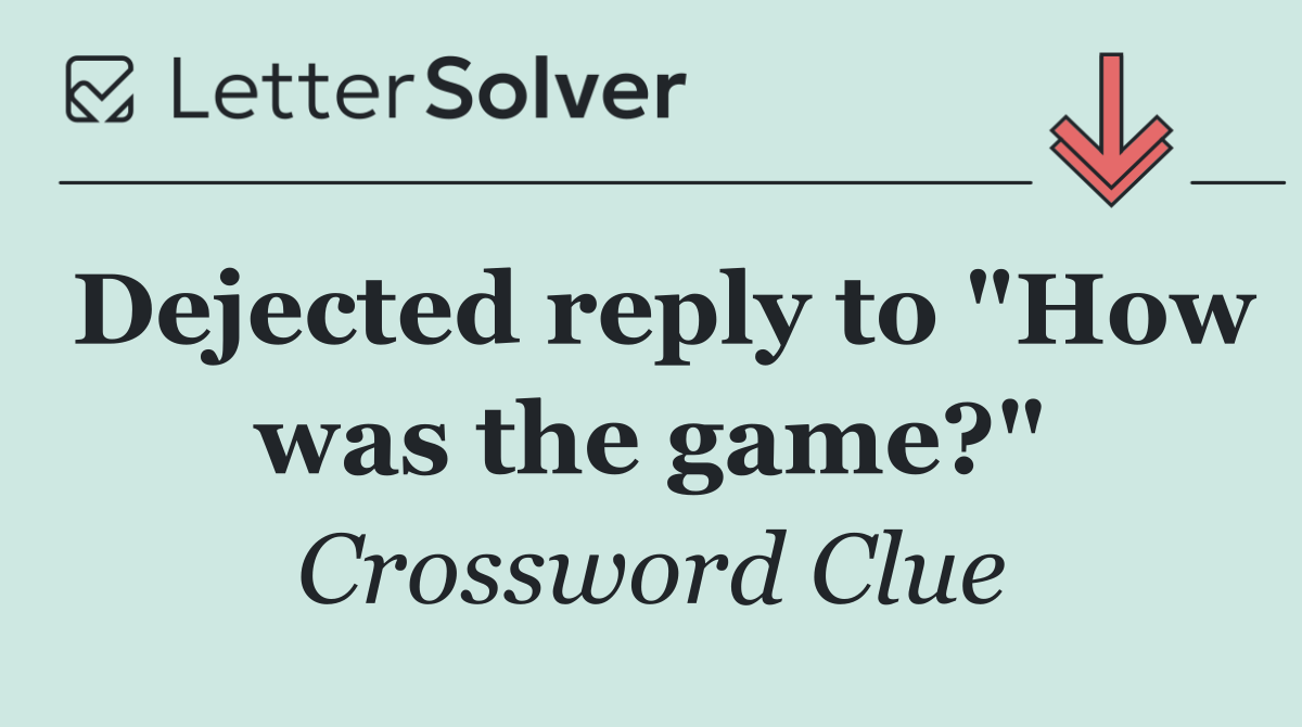 Dejected reply to "How was the game?"