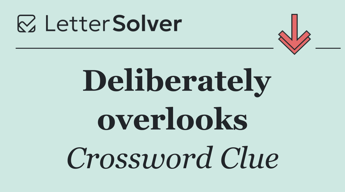 Deliberately overlooks