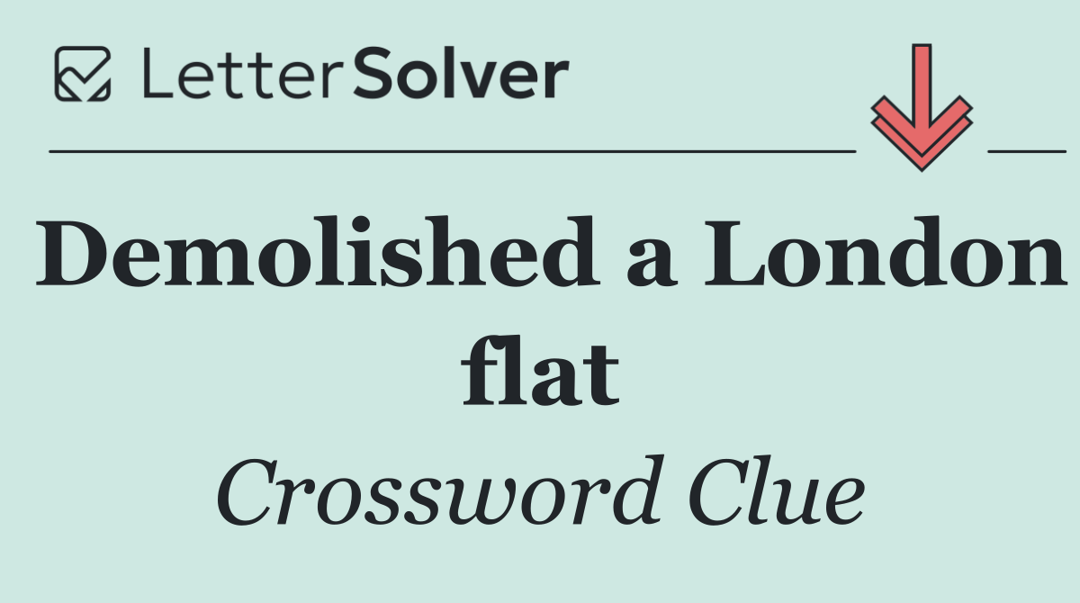 Demolished a London flat